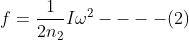 f = \frac{1}{2n_2}I\omega^2----(2)